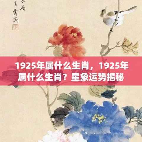 揭秘生肖运势,1925年属什么生肖?星象运势解析