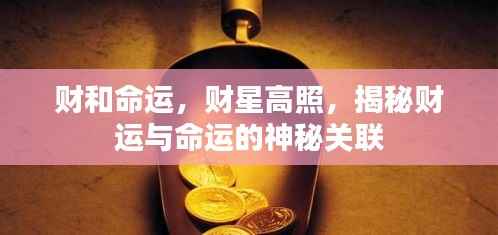 揭秘财运与命运之间的神秘纽带,财星高照与命运交织的奥秘探索