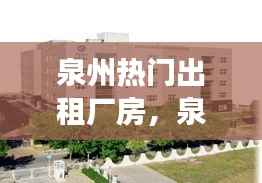 泉州热门出租厂房,工业发展的核心动力源泉