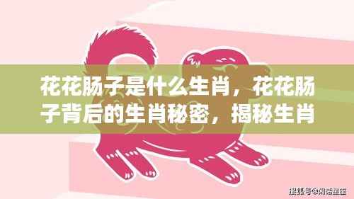 揭秘生肖秘密,花花肠子背后的生肖与性格特征联系探究