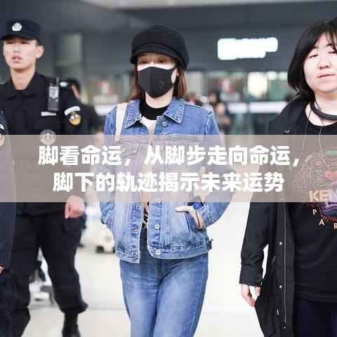 脚步轨迹揭示命运运势,从脚下洞悉未来走向