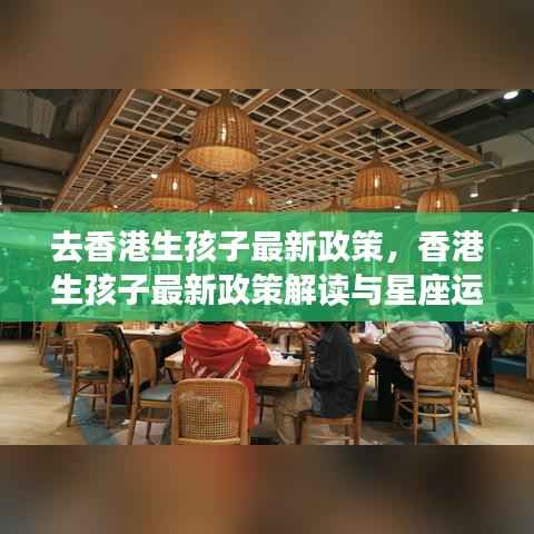 香港生孩子最新政策解读与星座运势概览,全面解析与概览