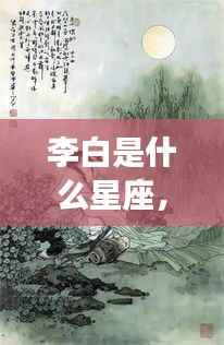 李白是什么星座,探寻诗仙李白的星座之谜