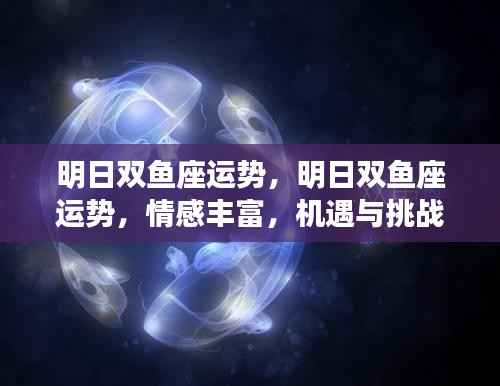明日双鱼座运势,情感丰富,机遇挑战并存