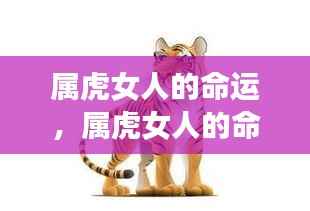 属虎女人的命运,独特魅力与潜在力量揭秘