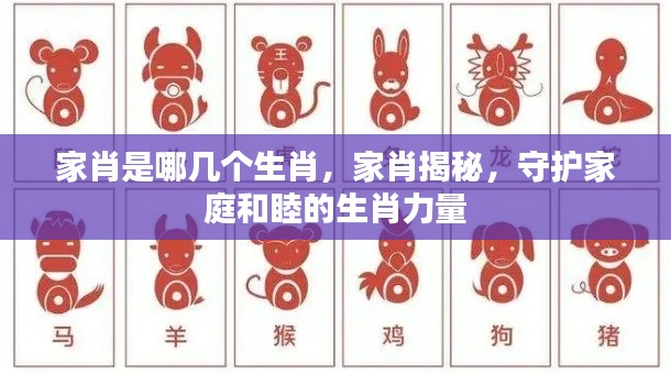 揭秘家肖,守护家庭和睦的生肖力量,家肖究竟是哪几个生肖?