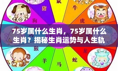 揭秘生肖运势与人生轨迹,75岁属什么生肖?