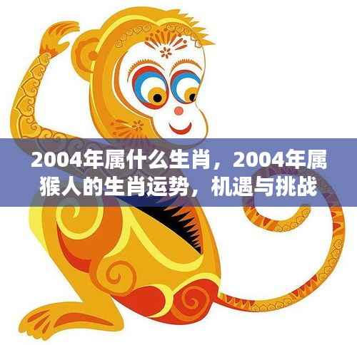 2004年属猴人的生肖运势,机遇与挑战并存的一年