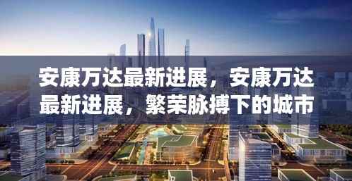 安康万达最新进展,城市新面貌的繁荣脉搏