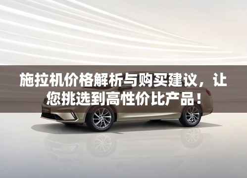 施拉机价格解析与购买建议,让您挑选到高性价比产品!