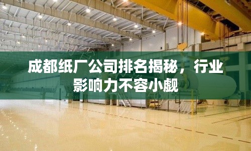 成都纸厂公司排名揭秘,行业影响力不容小觑
