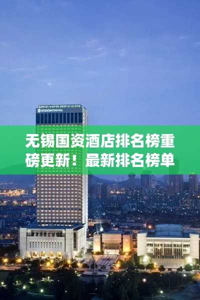 无锡国资酒店排名榜重磅更新!最新排名榜单揭晓