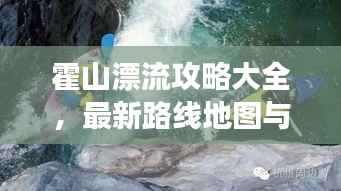 霍山漂流攻略大全，最新路线地图与游玩指南，一网打尽！