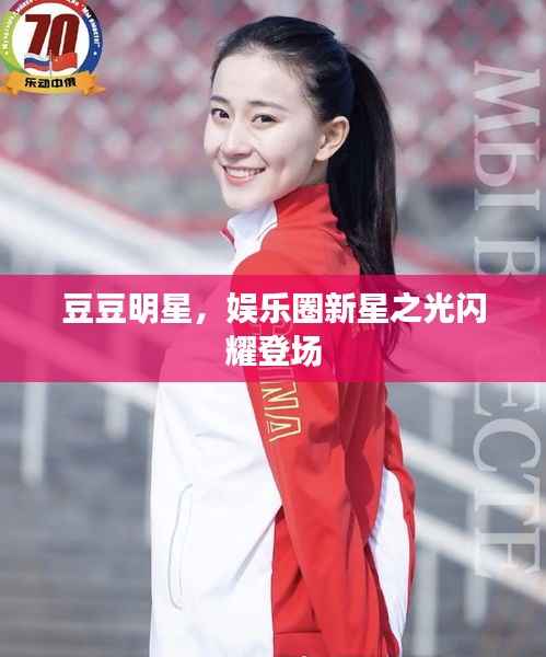 豆豆明星，娱乐圈新星之光闪耀登场