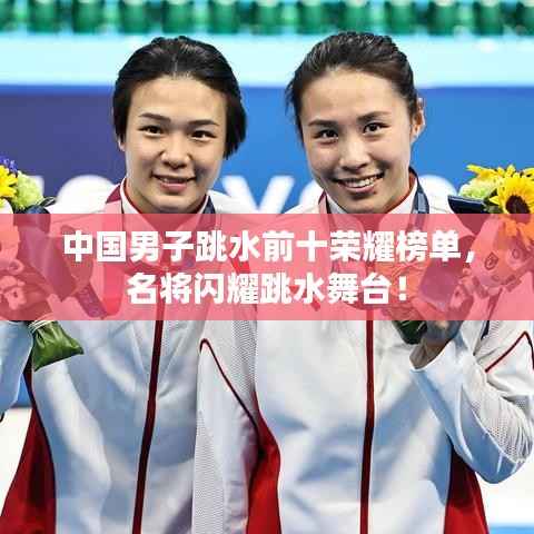 中国男子跳水前十荣耀榜单,名将闪耀跳水舞台!