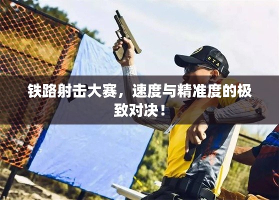 铁路射击大赛,速度与精准度的极致对决!