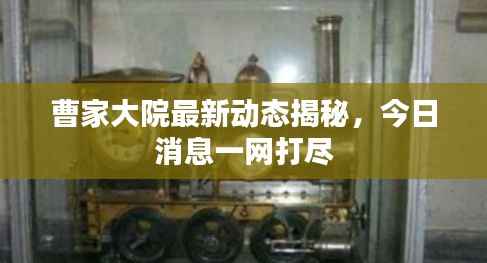 曹家大院最新动态揭秘,今日消息一网打尽